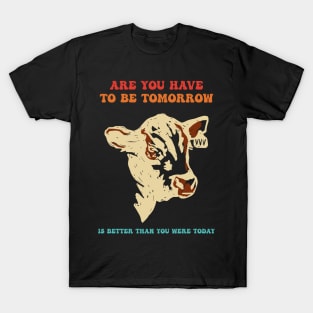 Are You Have To Be Tomorrow Is Better Than You Were Today T-Shirt